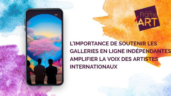 L'importance de soutenir les galeries en ligne indépendantes : Amplifier la voix des artistes internationaux FRAME ART